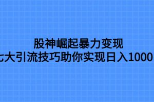 股神崛起暴力变现，七大引流技巧助你实现日入1000＋，按照流程操作，没…