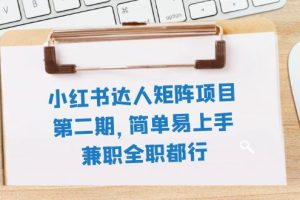 小红书达人矩阵，简单易上手，兼职全职都行（11节课）