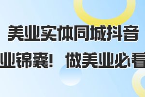 美业实体同城抖音,美业锦囊!做美业必看(58节课)