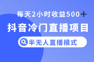 抖音冷门直播项目,半无人模式,每天2小时收益500+