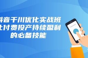 抖音-千川优化实战班,让付费投产持续盈利的必备技能(10节课)