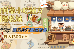 暴力冷门蓝海项目,如何靠小吃秘方引爆私域,日入1300+(附配方资源)