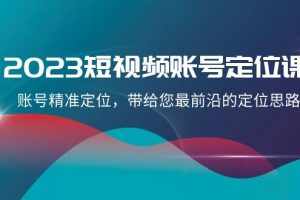 2023短视频账号-定位课,账号精准定位,带给您最前沿的定位思路(21节课)