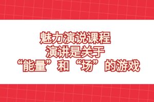 魅力 演说课程，演讲是关于“能量”和“场”的游戏