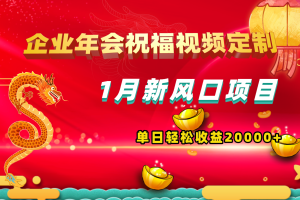 1月新风口项目,有嘴就能做,企业年会祝福视频定制,单日轻松收益20000+