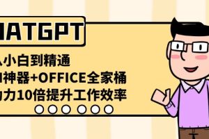 CHATGPT-从小白到精通,AI神器+OFFICE全家桶,助力10倍提升工作效率