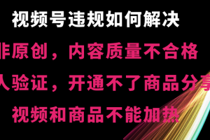 视频号违规【非原创，内容质量不合格，真人验证，开不了商品分享，不能…