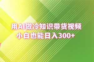 用AI做冷知识带货视频,小白也能日入300+