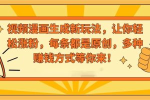 视频漫画生成新玩法，让你轻松涨粉，每条都是原创，多种赚钱方式等你来！