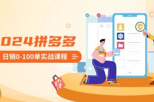 2024拼多多日销0-100单实战课程:新手注册开店到日销100单整套流程