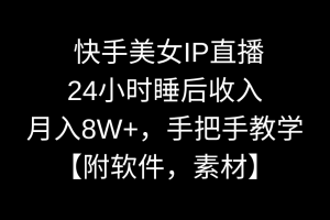 快手美女IP直播,24小时睡后收入,月入8W+,手把手教学【附软件,素材】