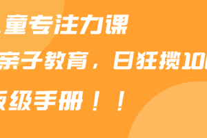 靠儿童专注力课程售卖亲子育儿课程，日暴力狂揽1000+，喂饭手册分享