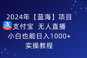 2024年【蓝海】项目 支付宝无人直播 小白也能日入1000+  实操教程