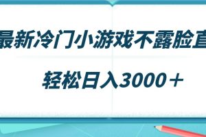 最新冷门小游戏不露脸直播,场观稳定几千,轻松日入3000+