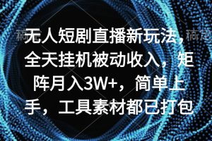 无人短剧直播新玩法，全天挂机被动收入，矩阵月入3W+，简单上手，工具素…