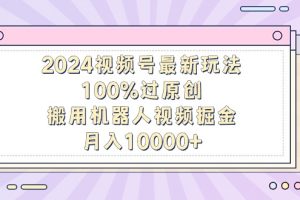 2024视频号最新玩法,100%过原创,搬用机器人视频掘金,月入10000+