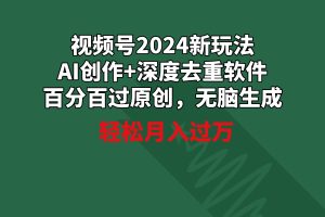 视频号2024新玩法，AI创作+深度去重软件 百分百过原创，无脑生成，月入过万