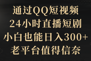 通过QQ短视频、24小时直播短剧，小白也能日入300+，老平台值得信奈