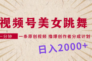 视频号,美女跳舞,一分钟一条原创视频,撸爆创作者分成计划,日入2000+
