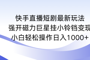 快手直播短剧最新玩法,强开磁力巨星挂小铃铛变现,小白轻松操作日入1000+