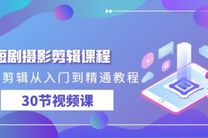 短剧摄影剪辑课程,剪映剪辑从入门到精通教程(30节视频课)