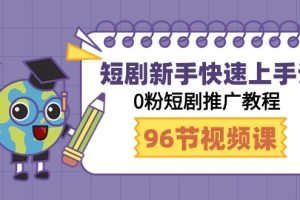短剧新手快速上手课,0粉短剧推广教程(98节视频课)