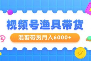 视频号渔具带货,混剪带货月入6000+,起号剪辑选品带货