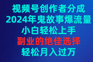 视频号创作者分成,2024年鬼故事爆流量,小白轻松上手,副业的绝佳选择…