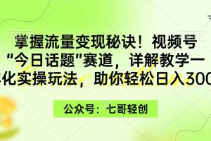 掌握流量变现秘诀!视频号“今日话题”赛道,一体化实操玩法,助你日入300+