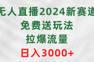 无人直播2024新赛道,免费送玩法,拉爆流量,日入3000+
