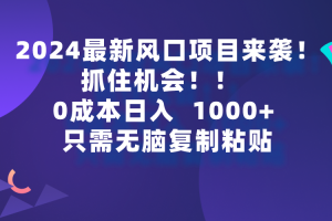 2024最新风口项目来袭,抓住机会,0成本一部手机日入1000+,只需无脑复…