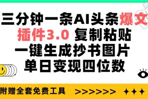 三分钟一条AI头条爆文,插件3.0 复制粘贴一键生成抄书图片 单日变现四位数