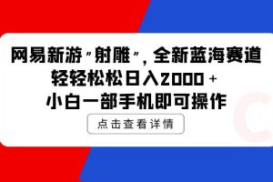 网易新游 射雕 全新蓝海赛道,轻松日入2000+小白一部手机即可操作