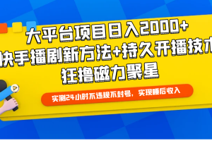 大平台项目日入2000+,快手播剧新方法+持久开播技术,狂撸磁力聚星