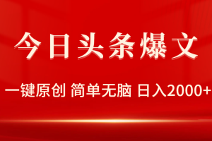 今日头条爆文,一键原创,简单无脑,日入2000+