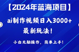2024年蓝海项目,通过ai制作视频日入3000+,小白无脑操作,简单上手!