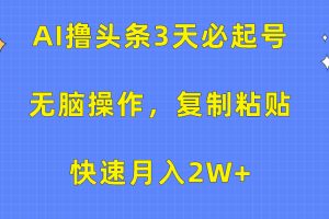AI撸头条3天必起号,无脑操作3分钟1条,复制粘贴快速月入2W+