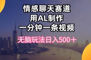 情感聊天赛道用al制作一分钟一条视频无脑玩法日入500＋