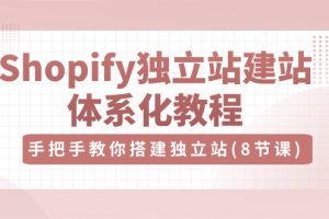 Shopify独立站-建站体系化教程,手把手教你搭建独立站(8节视频课)