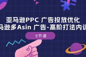 亚马逊PPC 广告投放优化:亚马逊多Asin 广告-高阶打法内训班-9节课