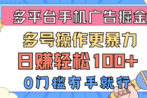 多平台手机广告掘, 多号操作更暴力,日赚轻松100+,0门槛有手就行