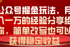公众号掘金玩法,月入一万的经验分享给你,简单改写也可以获得稳定收益