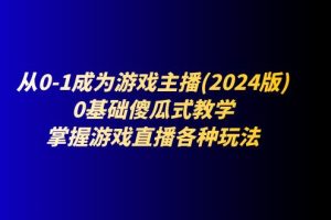 从0-1成为游戏主播(2024版):0基础傻瓜式教学,掌握游戏直播各种玩法