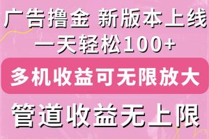 广告撸金新版内测，收益翻倍！每天轻松100+，多机多账号收益无上限，抢…