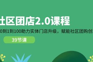 社区-团店2.0课程，从0到1到100助力 实体门店升级，赋能 社区团购创业