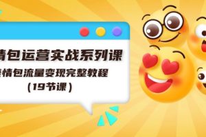 表情包运营实战系列课,表情包流量变现完整教程(19节课)