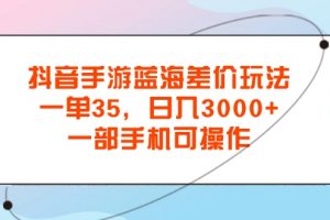 抖音手游蓝海差价玩法，一单35，日入3000+，一部手机可操作