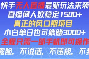 快手无人直播全新玩法,直播间人数稳定1500+,小白单日也可躺赚3000+,…