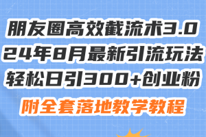 朋友圈高效截流术3.0，24年8月最新引流玩法，轻松日引300+创业粉，附全…