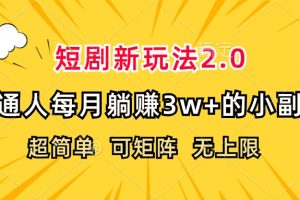 短剧新玩法2.0，超简单，普通人每月躺赚3w+的小副业